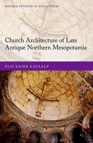 Church Architecture of Late Antique Northern Mesopotamia de Elif Keser Kayaalp