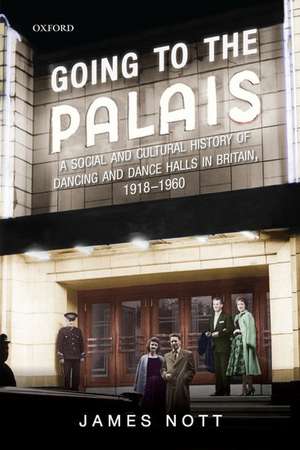 Going to the Palais: A Social And Cultural History of Dancing and Dance Halls in Britain, 1918-1960 de James Nott