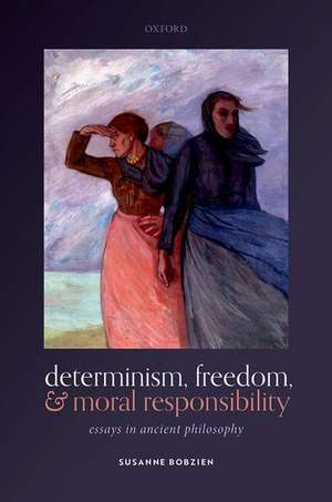 Determinism, Freedom, and Moral Responsibility: Essays in Ancient Philosophy de Susanne Bobzien