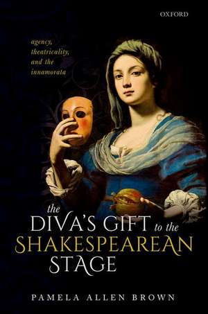 The Diva's Gift to the Shakespearean Stage: Agency, Theatricality, and the Innamorata de Pamela Allen Brown