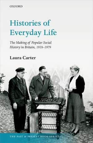 Histories of Everyday Life: The Making of Popular Social History in Britain, 1918-1979 de Laura Carter