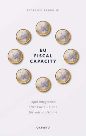 EU Fiscal Capacity: Legal Integration After Covid-19 and the War in Ukraine de Federico Fabbrini