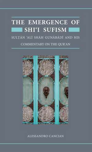 The Emergence of Shi'i Sufism: Sultan 'Ali Shah Gunabadi and His Commentary on the Qur'an de Alessandro Cancian