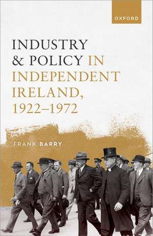 Industry and Policy in Independent Ireland, 1922-1972 de Frank Barry