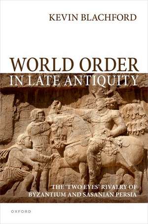 World Order in Late Antiquity: The 'Two Eyes' Rivalry of Byzantium and Sasanian Persia de Kevin Blachford