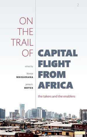 On the Trail of Capital Flight from Africa: The Takers and the Enablers de Léonce Ndikumana