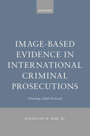 Image-Based Evidence in International Criminal Prosecutions: Charting a Path Forward de Jonathan W. Hak