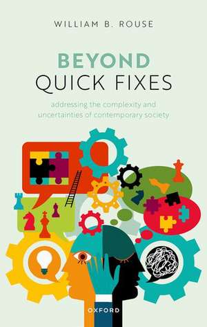 Beyond Quick Fixes: Addressing the Complexity & Uncertainties of Contemporary Society de William B. Rouse