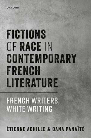 Fictions of Race in Contemporary French Literature: French Writers, White Writing de Étienne Achille