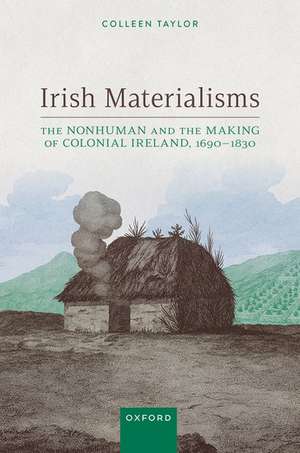 Irish Materialisms: The Nonhuman and the Making of Colonial Ireland, 1690–1830 de Colleen Taylor