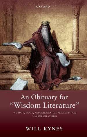 An Obituary for "Wisdom Literature": The Birth, Death, and Intertextual Reintegration of a Biblical Corpus de Will Kynes