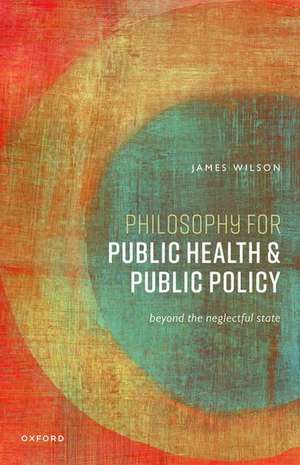 Philosophy for Public Health and Public Policy: Beyond the Neglectful State de James Wilson