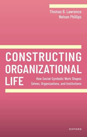 Constructing Organizational Life: How Social-Symbolic Work Shapes Selves, Organizations, and Institutions de Thomas B. Lawrence