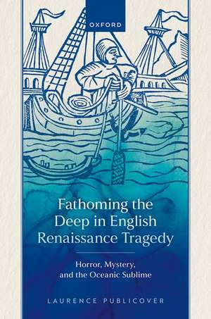 Fathoming the Deep in English Renaissance Tragedy: Horror, Mystery, and the Oceanic Sublime de Laurence Publicover