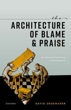 The Architecture of Blame and Praise: An Interdisciplinary Investigation de David Shoemaker