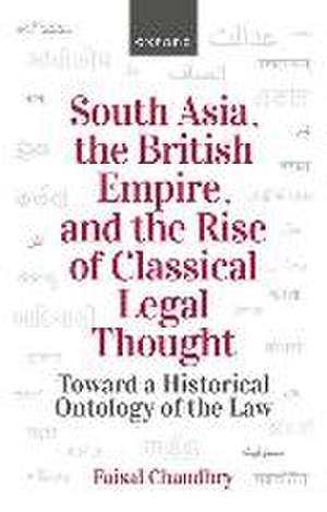 South Asia, the British Empire, and the Rise of Classical Legal Thought de Faisal Chaudhry