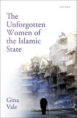 The Unforgotten Women of the Islamic State de Gina Vale