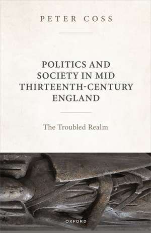 Politics and Society in Mid Thirteenth-Century England: The Troubled Realm de Peter Coss