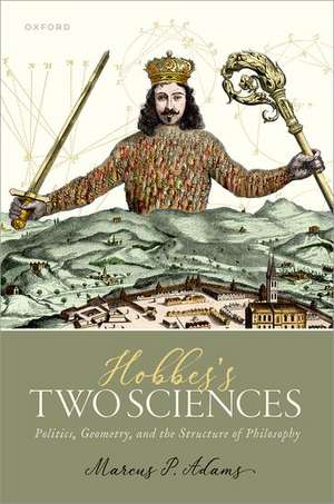 Hobbes's Two Sciences: Politics, Geometry, and the Structure of Philosophy de Marcus P. Adams