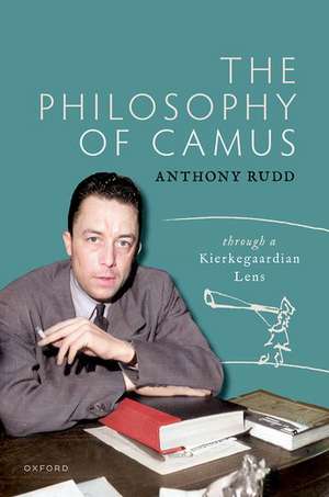 The Philosophy of Camus: Through a Kierkegaardian Lens de Anthony Rudd