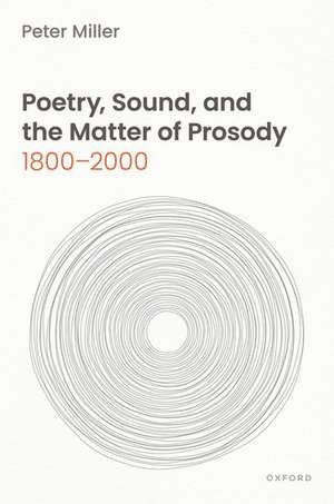 Poetry, Sound, and the Matter of Prosody, 1800–2000 de Peter Miller