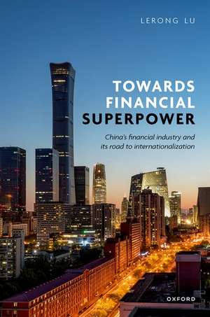 Towards Financial Superpower: China's Financial Industry and Its Road to Internationalization de Lerong Lu