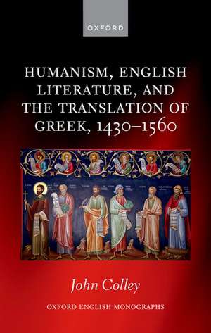 Humanism, English Literature, and the Translation of Greek, 1430–1560 de John Colley