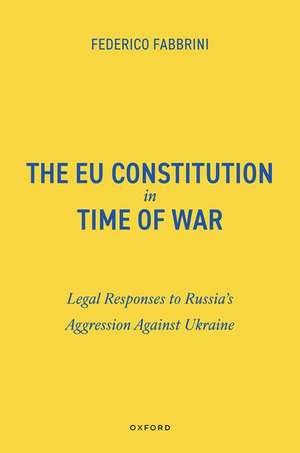 The EU Constitution in Time of War: Legal Responses to Russia’s Aggression Against Ukraine de Federico Fabbrini