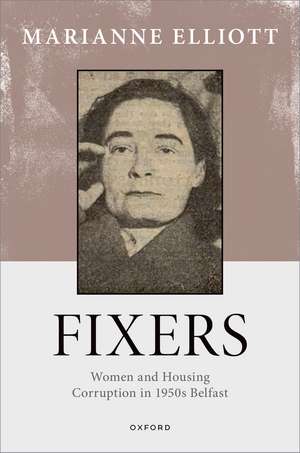 Fixers: Women and Housing Corruption in 1950s Belfast de Marianne Elliott