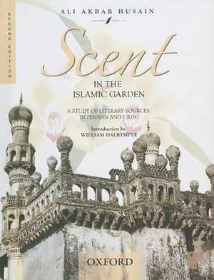 Scent in the Islamic Garden:: A Study of Literary Sources in Persian and Urdu de Ali Akbar Husain