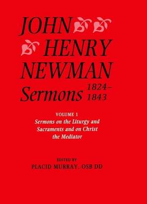 John Henry Newman Sermons 1824-1843: Volume I: Sermons on the Liturgy and Sacraments and on Christ the Mediator de John Henry Newman