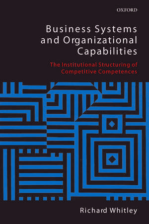 Business Systems and Organizational Capabilities: The Institutional Structuring of Competitive Competences de Richard Whitley