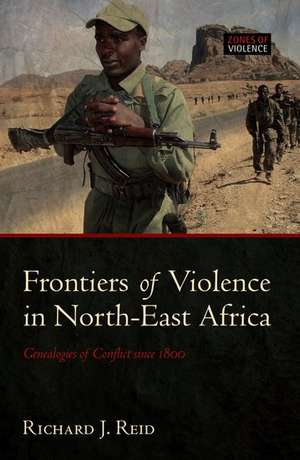 Frontiers of Violence in North-East Africa: Genealogies of Conflict since c.1800 de Richard J. Reid