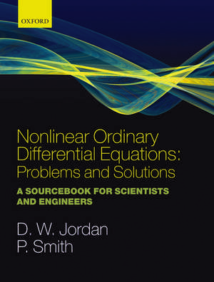 Nonlinear Ordinary Differential Equations: Problems and Solutions: A Sourcebook for Scientists and Engineers de Dominic Jordan