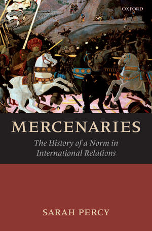 Mercenaries: The History of a Norm in International Relations de Sarah Percy