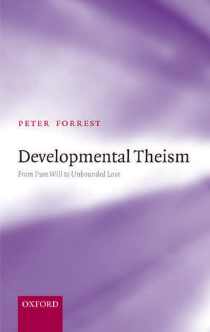 Developmental Theism: From Pure Will to Unbounded Love de Peter Forrest