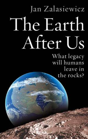 The Earth After Us: What legacy will humans leave in the rocks? de Jan Zalasiewicz