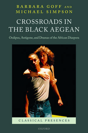 Crossroads in the Black Aegean: Oedipus, Antigone, and Dramas of the African Diaspora de Barbara Goff