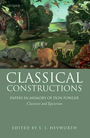 Classical Constructions: Papers in Memory of Don Fowler, Classicist and Epicurean de S. J. Heyworth