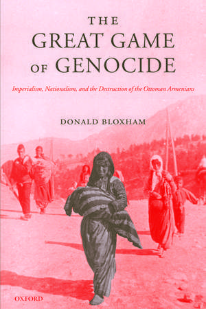 The Great Game of Genocide: Imperialism, Nationalism, and the Destruction of the Ottoman Armenians de Donald Bloxham