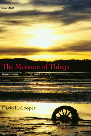 The Measure of Things: Humanism, Humility, and Mystery de David E. Cooper