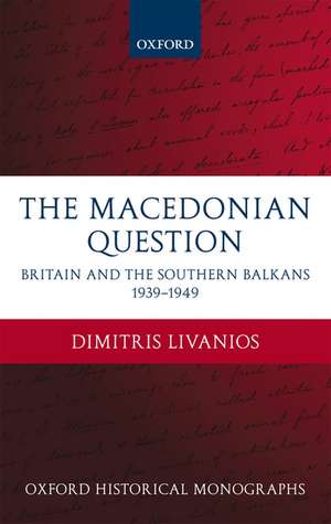 The Macedonian Question: Britain and the Southern Balkans 1939-1949 de Dimitris Livanios