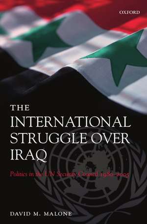 The International Struggle Over Iraq: Politics in the UN Security Council 1980-2005 de David M. Malone