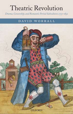 Theatric Revolution: Drama, Censorship, and Romantic Period Subcultures 1773-1832 de David Worrall