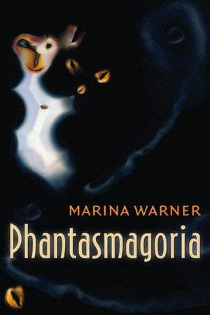 Phantasmagoria: Spirit Visions, Metaphors, and Media into the Twenty-first Century de Marina Warner