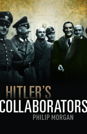 Hitler's Collaborators: Choosing between bad and worse in Nazi-occupied Western Europe de Philip Morgan