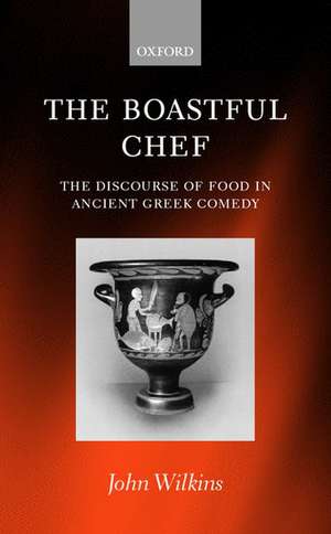 The Boastful Chef: The Discourse of Food in Ancient Greek Comedy de John Wilkins