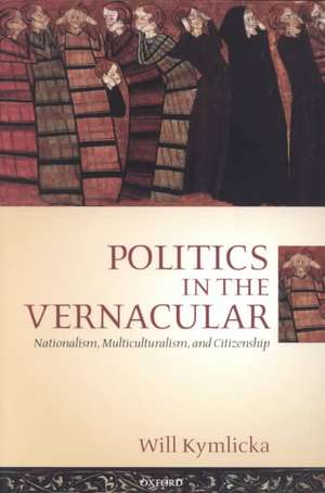 Politics in the Vernacular: Nationalism, Multiculturalism, and Citizenship de Will Kymlicka