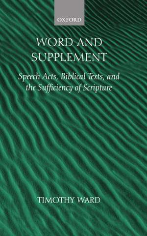 Word and Supplement: Speech Acts, Biblical Texts, and the Sufficiency of Scripture de Timothy Ward