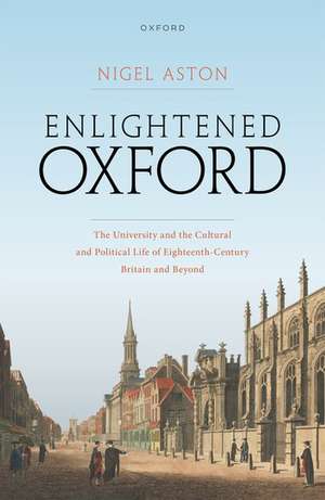 Enlightened Oxford: The University and the Cultural and Political Life of Eighteenth-Century Britain and Beyond de Nigel Aston